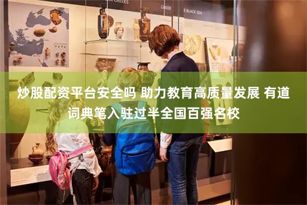 炒股配资平台安全吗 助力教育高质量发展 有道词典笔入驻过半全国百强名校