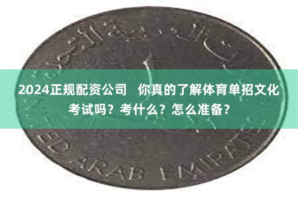 2024正规配资公司   你真的了解体育单招文化考试吗？考什么？怎么准备？