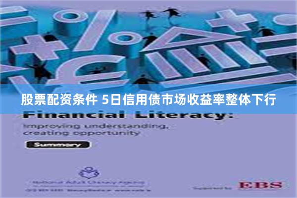 股票配资条件 5日信用债市场收益率整体下行