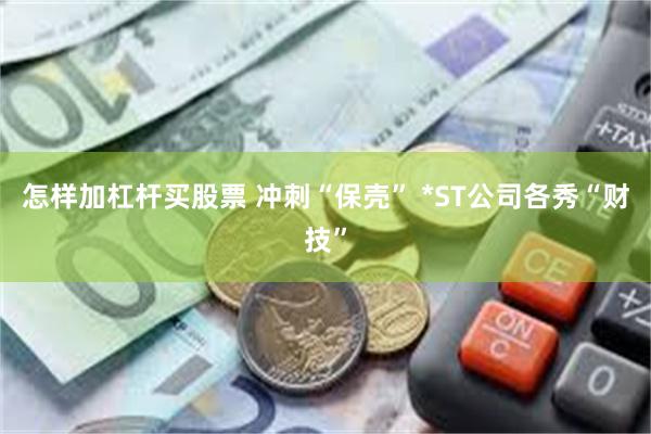 怎样加杠杆买股票 冲刺“保壳” *ST公司各秀“财技”