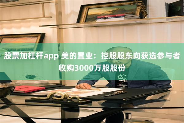 股票加杠杆app 美的置业：控股股东向获选参与者收购3000万股股份