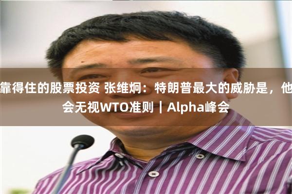 靠得住的股票投资 张维炯：特朗普最大的威胁是，他会无视WTO准则｜Alpha峰会