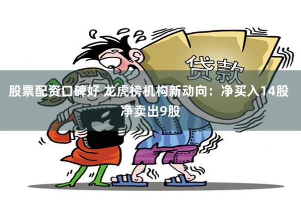 股票配资口碑好 龙虎榜机构新动向：净买入14股 净卖出9股