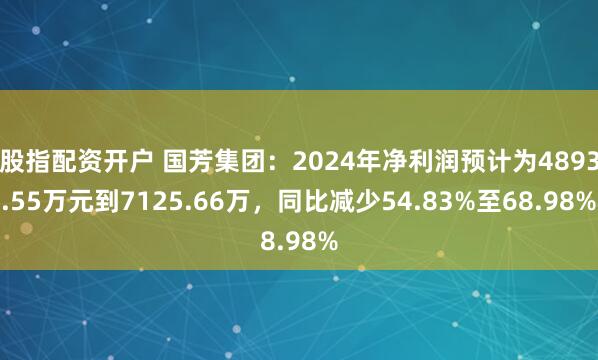 股指配资开户 国芳集团：2024年净利润预计为4893.55万元到7125.66万，同比减少54.83%至68.98%