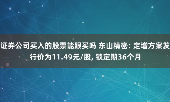 证券公司买入的股票能跟买吗 东山精密: 定增方案发行价为11.49元/股, 锁定期36个月