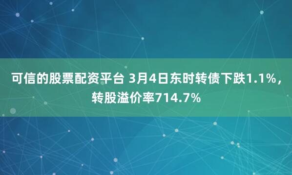 可信的股票配资平台 3月4日东时转债下跌1.1%，转股溢价率714.7%