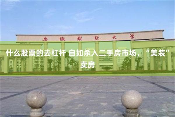 什么股票的去杠杆 自如杀入二手房市场，“美装”卖房