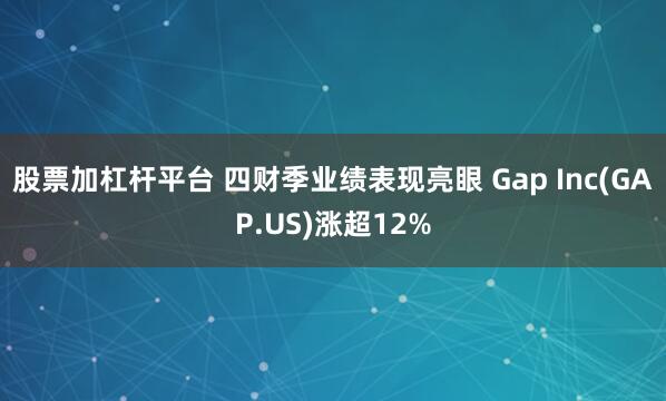 股票加杠杆平台 四财季业绩表现亮眼 Gap Inc(GAP.US)涨超12%