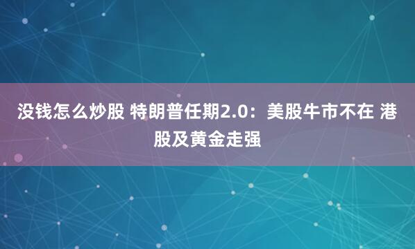 没钱怎么炒股 特朗普任期2.0：美股牛市不在 港股及黄金走强