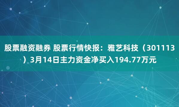 股票融资融券 股票行情快报：雅艺科技（301113）3月14日主力资金净买入194.77万元