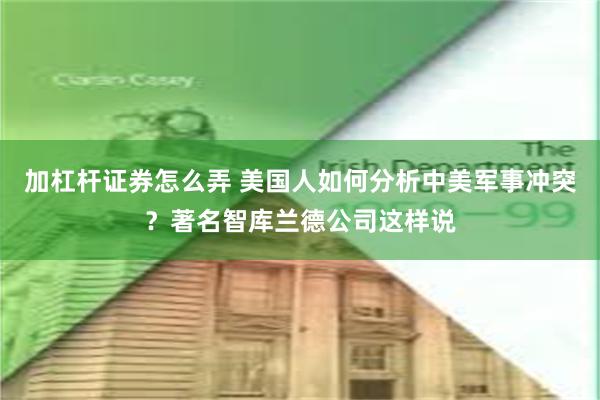 加杠杆证券怎么弄 美国人如何分析中美军事冲突？著名智库兰德公司这样说